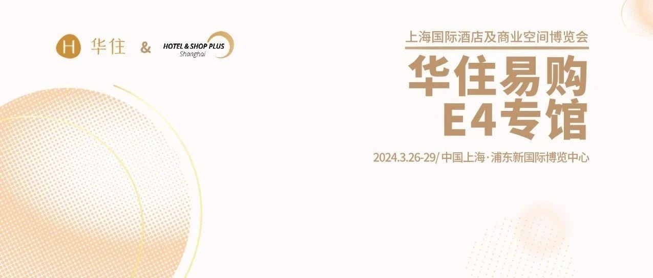 同期展會速遞 | 重磅！3月26日華住亮相上海酒店展，6000㎡專館一覽產(chǎn)業(yè)鏈全生態(tài)！